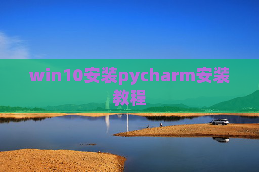 win10安装pycharm安装教程 win10安装pycharm安装教程